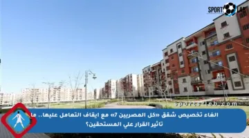 إلغاء تخصيص شقق «كل المصريين 7» مع إيقاف التعامل عليها.. ما تأثير القرار على المستحقين؟
